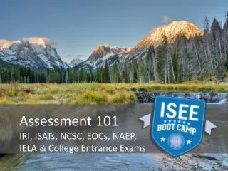 Assessment 101 IRI, ISATs, NCSC, EOCs, NAEP , IELA &amp; College Entrance Exams