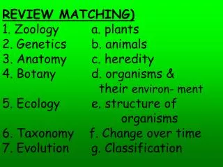 REVIEW MATCHING) 1. Zoology		a. plants 2. Genetics		b. animals 3. Anatomy		c. heredity