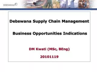 Debswana Supply Chain Management Business Opportunities Indications DM Kwati (MSc, BEng) 20101119