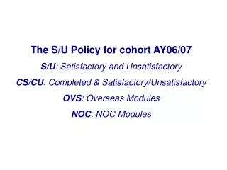 The S/U Policy for cohort AY06/07 S/U : Satisfactory and Unsatisfactory