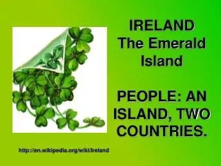 IRELAND The Emerald Island PEOPLE: AN ISLAND, TWO COUNTRIES.