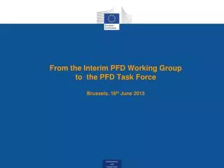 From the Interim PFD Working Group to the PFD Task Force Brussels, 18 th June 2013