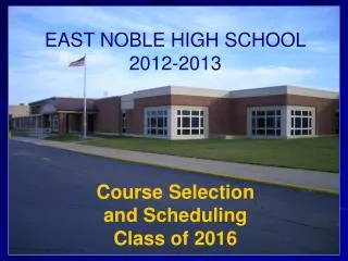 EAST NOBLE HIGH SCHOOL 2012-2013 Course Selection and Scheduling Class of 2016