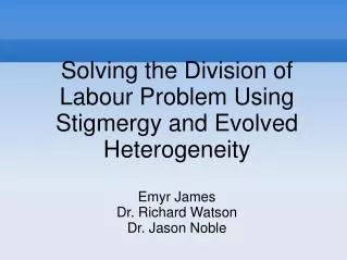 Solving the Division of Labour Problem Using Stigmergy and Evolved Heterogeneity Emyr James