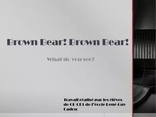 Brown Bear ! Brown Bear !