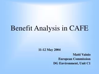 Benefit Analysis in CAFE 11-12 May 2004 Matti Vainio European Commission DG Environment, Unit C1