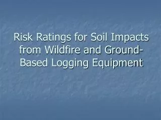 Risk Ratings for Soil Impacts from Wildfire and Ground-Based Logging Equipment