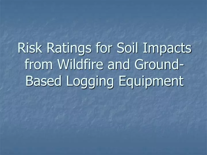 risk ratings for soil impacts from wildfire and ground based logging equipment