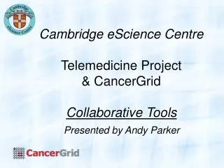 Cambridge eScience Centre Telemedicine Project &amp; CancerGrid Collaborative Tools