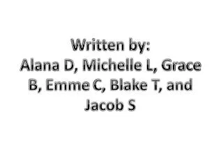 Written by: Alana D, Michelle L, Grace B, Emme C, Blake T, and Jacob S