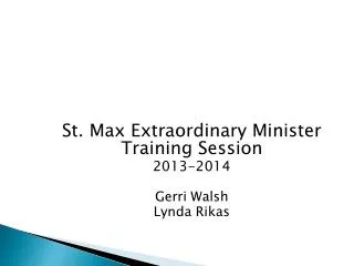 St. Max Extraordinary Minister Training Session 2013-2014 Gerri Walsh Lynda Rikas