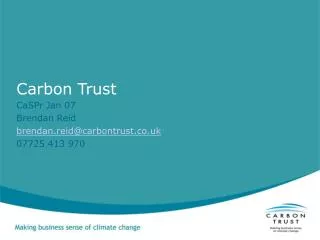 Carbon Trust CaSPr Jan 07 Brendan Reid brendan.reid@carbontrust.co.uk 07725 413 970