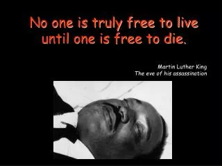 No one is truly free to live until one is free to die. Martin Luther King