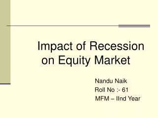 Impact of Recession on Equity Market Nandu Naik Roll No :- 61