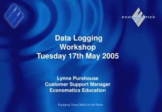 Data Logging Workshop Tuesday 17th May 2005 Lynne Purshouse Customer Support Manager