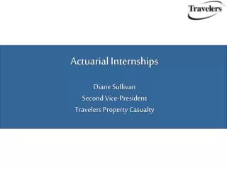 Actuarial Internships Diane Sullivan Second Vice-President Travelers Property Casualty