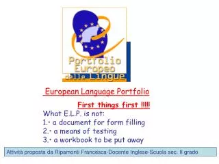European Language Portfolio First things first !!!!! What E.L.P. is not: