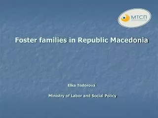 Foster families in Republic Macedonia Elka Todorova Ministry of Labor and Social Policy