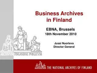 Business Archives in Finland EBNA, Brussels 18th November 2010 Jussi Nuorteva 	Director General