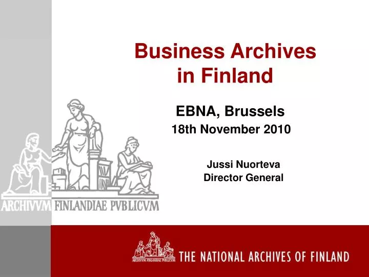 business archives in finland ebna brussels 18th november 2010 jussi nuorteva director general