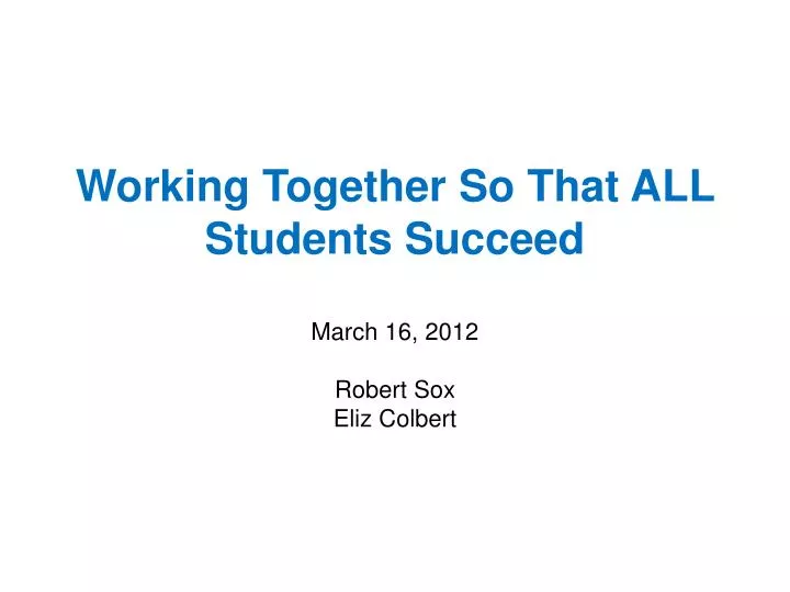 working together so that all students succeed march 16 2012 robert sox eliz colbert