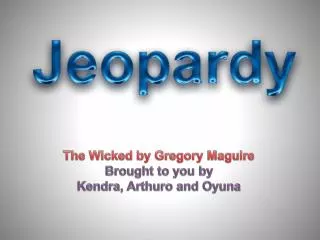 The Wicked by Gregory Maguire Brought to you by Kendra, Arthuro and Oyuna