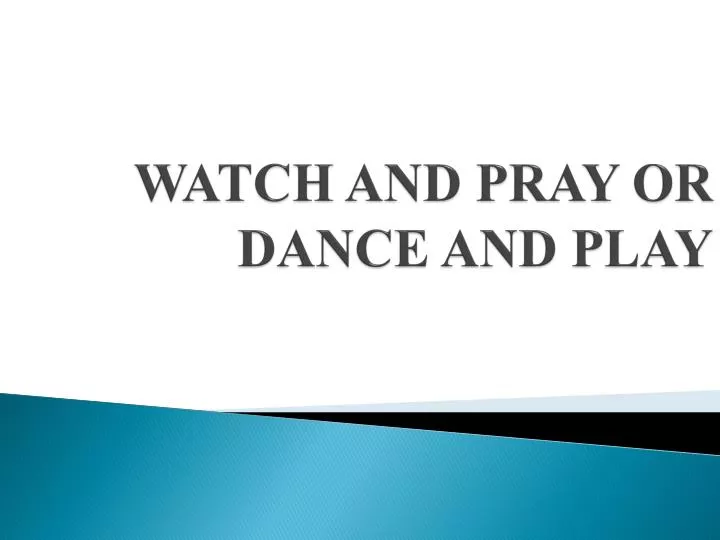 watch and pray or dance and play