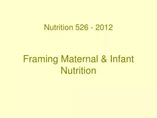 Nutrition 526 - 2012 Framing Maternal &amp; Infant Nutrition