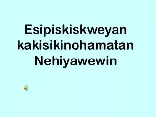 Esipiskiskweyan kakisikinohamatan Nehiyawewin