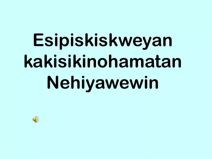 esipiskiskweyan kakisikinohamatan nehiyawewin