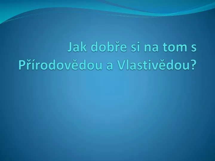 jak dob e si na tom s p rodov dou a vlastiv dou