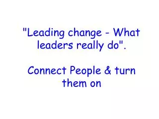 &quot;Leading change - What leaders really do&quot;. Connect People &amp; turn them on