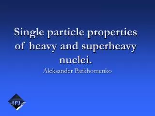 Single particle properties of heavy and superheavy nuclei.