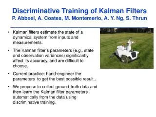 Discriminative Training of Kalman Filters P. Abbeel, A. Coates, M. Montemerlo, A. Y. Ng, S. Thrun