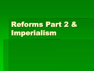 Reforms Part 2 &amp; Imperialism