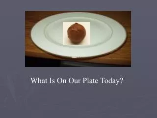 What Is On Our Plate Today?