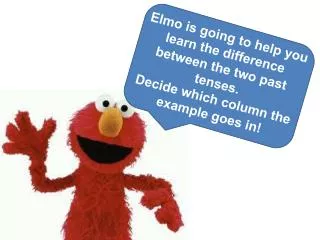 Elmo is going to help you learn the difference between the two past tenses.