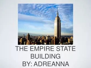 THE EMPIRE STATE BUILDING BY: ADREANNA