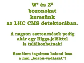 W  és Z 0 bozonokat keresünk az LHC CMS detektorában. A nagyon szerencsések pedig