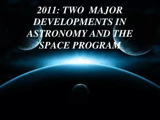 2011: TWO MAJOR DEVELOPMENTS IN ASTRONOMY AND THE SPACE PROGRAM