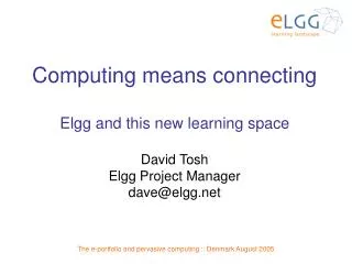 Computing means connecting Elgg and this new learning space David Tosh Elgg Project Manager