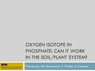 OXYGEN ISOTOPE IN PHOSPHATE: CAN IT WORK IN THE SOIL/PLANT SYSTEM?
