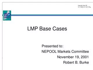 LMP Base Cases 		Presented to: NEPOOL Markets Committee 	November 19, 2001 	Robert B. Burke