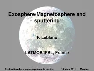 Exosphere/Magnetosphere and sputtering F. Leblanc LATMOS/IPSL, France