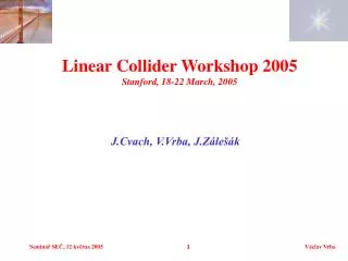 Linear Collider Workshop 2005 Stanford, 18-22 March, 2005