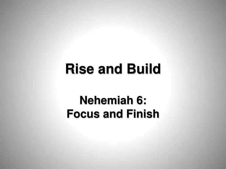rise and build nehemiah 6 focus and finish