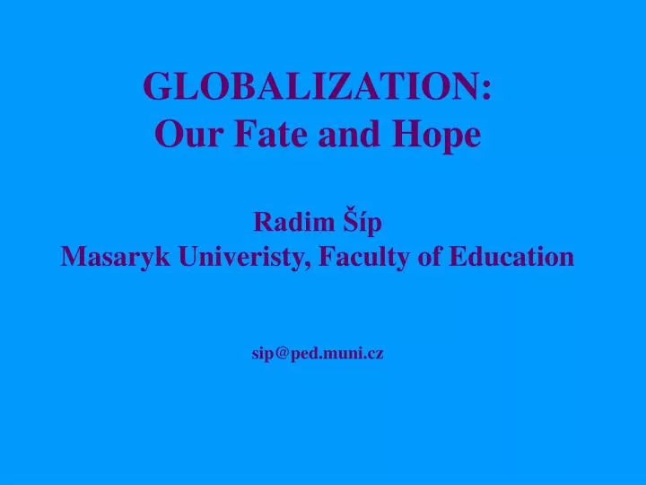 globalization our fate and hope radim p masaryk univeristy faculty of education sip@ped muni cz