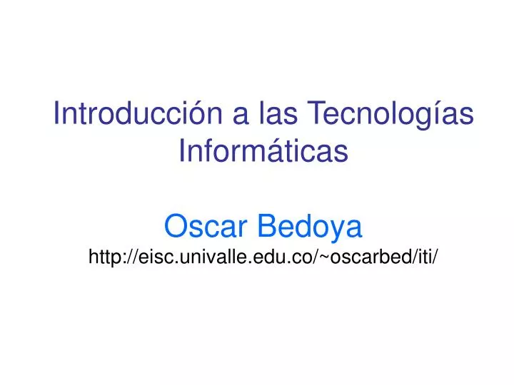 introducci n a las tecnolog as inform ticas oscar bedoya http eisc univalle edu co oscarbed iti