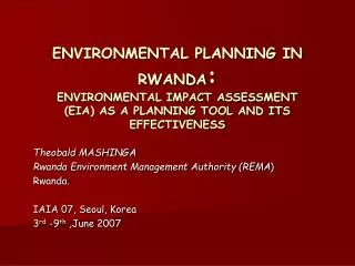 Theobald MASHINGA Rwanda Environment Management Authority (REMA ) Rwanda. IAIA 07, Seoul, Korea