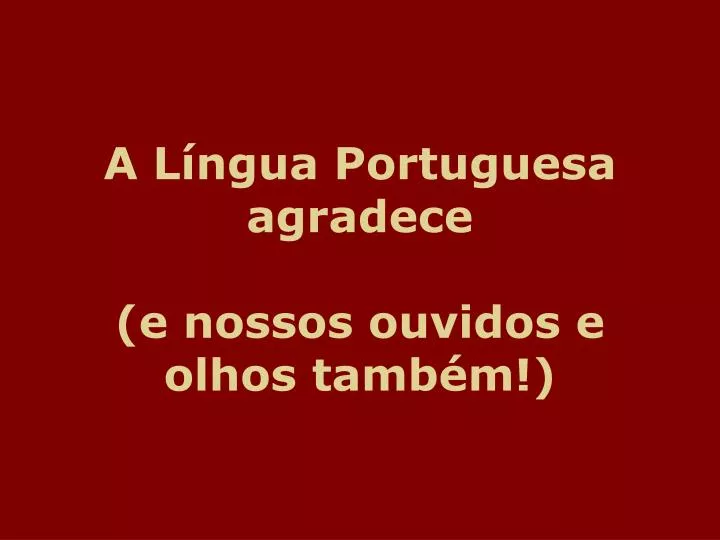 a l ngua portuguesa agradece e nossos ouvidos e olhos tamb m